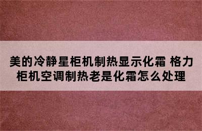 美的冷静星柜机制热显示化霜 格力柜机空调制热老是化霜怎么处理